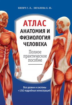 Атлас: анатомия и физиология человека. Полное практическое пособие - Габриэль Билич