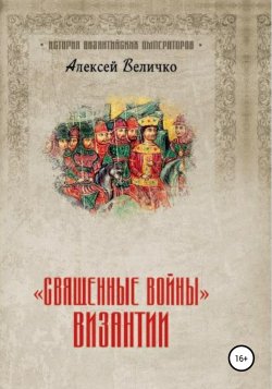 «Священные войны» Византии - Алексей Величко