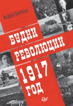 Будни революции. 1917 год - Андрей Светенко