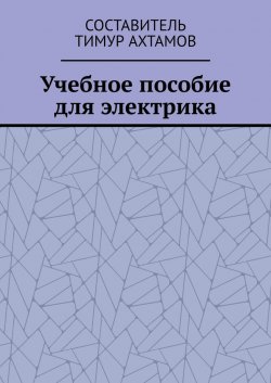 Учебное пособие для электрика - Тимур Ахтамов