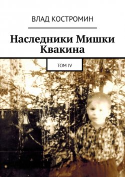 Наследники Мишки Квакина. Том IV - Влад Костромин