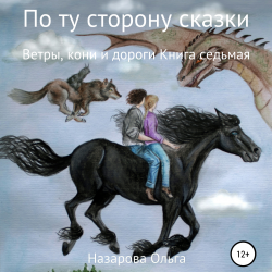 По ту сторону сказки. Ветры, кони и дороги - Ольга Назарова