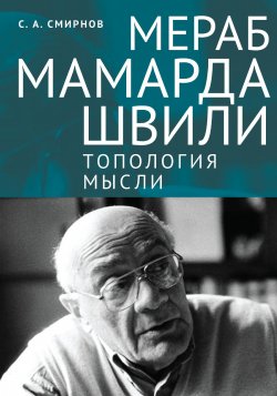 Мераб Мамардашвили: топология мысли - Сергей Смирнов