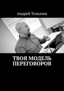 Твоя модель переговоров. 17 эффективных алгоритмов переговоров - Андрей Толкачев
