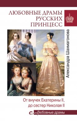 Любовные драмы русских принцесс. От Екатерины I до Николая II - Александра Шахмагонова