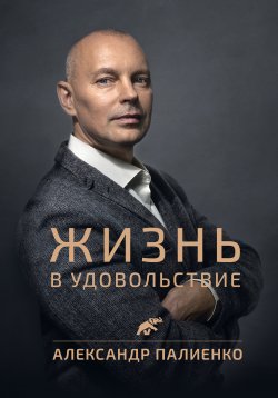 Жизнь в удовольствие - Александр Палиенко