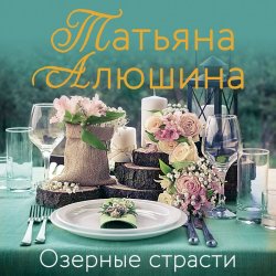 Озерные страсти - Татьяна Алюшина