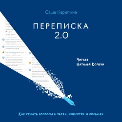 Переписка 2.0. Как решать вопросы в чатах, соцсетях и письмах - Саша Карепина
