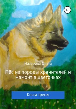Пёс из породы хранителей и мамонт в цветочках. Книга третья - Ольга Назарова