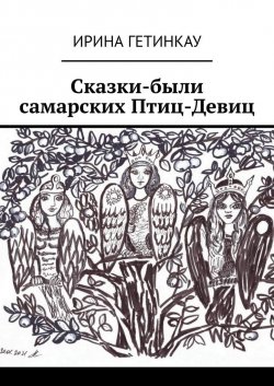 Сказки-были самарских Птиц-Девиц - Ирина Гетинкау