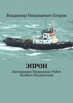 ЭПРОН. Экспедиция Подводных Работ Особого Назначения - Владимир Егоров