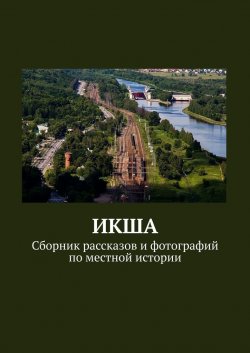 ИКША. Сборник рассказов и фотографий по местной истории - Владимир Броудо