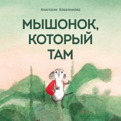 Мышонок, который Там - Анастасия Коваленкова