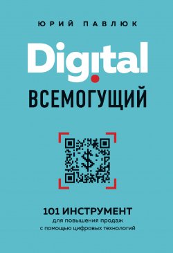 Digital всемогущий. 101 инструмент для повышения продаж с помощью цифровых технологий - Юрий Павлюк
