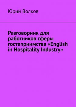 Разговорник для работников сферы гостеприимства «English in Hospitality Industry» - Юрий Волков