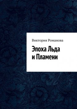 Эпоха Льда и Пламени - Виктория Романова