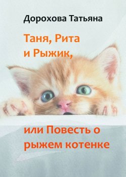 Таня, Рита и Рыжик, или Повесть о рыжем котенке - Татьяна Дорохова