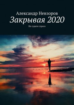 Закрывая 2020. Не судите строго - Александр Невзоров