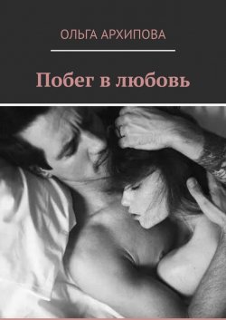 Побег в любовь - Ольга Архипова