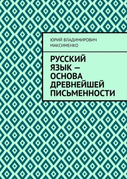 Русский язык – основа древнейшей письменности - Юрий Максименко