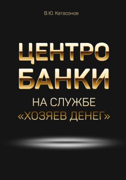 Центробанки на службе «хозяев денег» - Валентин Катасонов
