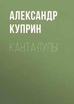 Канталупы - Александр Куприн