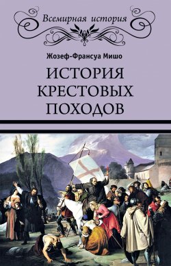 История Крестовых походов - Жозеф Франсуа Мишо