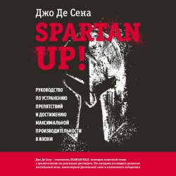 Spartan up! Руководство по устранению препятствий и достижению максимальной производительности в жизни - Джо Сена+