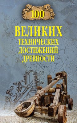 100 великих технических достижений древности - Анатолий Бернацкий