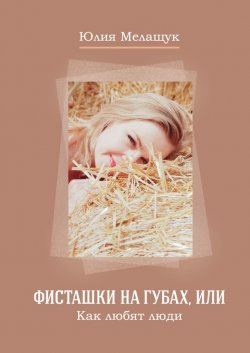 Фисташки на губах, или Как любят люди - Юлия Мелащук