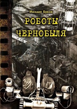Роботы Чернобыля - Михаил Буков
