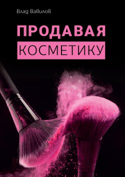 Продавая косметику. Бизнес-книга - Владислав Вавилов