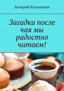 Загадки после чая мы радостно читаем! - Валерий Кузьминов