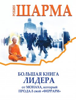Большая книга лидера от монаха, который продал свой «феррари» (сборник) - Робин Шарма