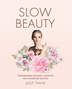 Slow Beauty. Повседневные ритуалы и рецепты для осознанной красоты - Шел Пинк