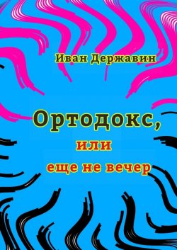 Ортодокс, или еще не вечер - Иван Державин