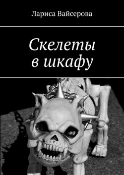 Скелеты в шкафу - Лариса Вайсерова