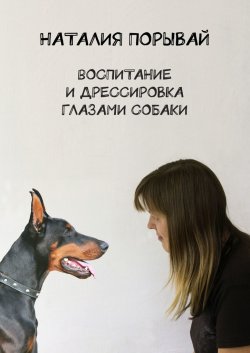 Воспитание и дрессировка глазами собаки - Наталия Порывай