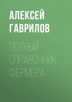 Полный справочник фермера - Алексей Гаврилов