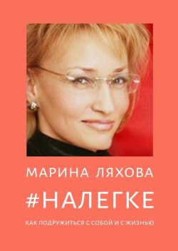 #НАЛЕГКЕ. Как подружиться с собой и с жизнью - Марина Ляхова