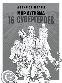 Мир аутизма: 16 супергероев - Алексей Мелия