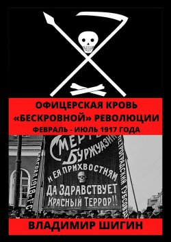 Офицерская кровь «бескровной» революции. Февраль – Июль 1917 года - Владимир Шигин