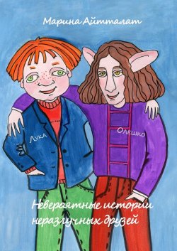 Невероятные истории неразлучных друзей. Лука и Олешко - Марина Айтталат