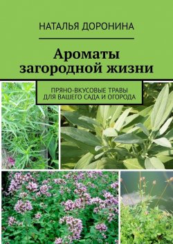 Ароматы загородной жизни. Пряно-вкусовые травы для вашего сада и огорода - Наталья Доронина