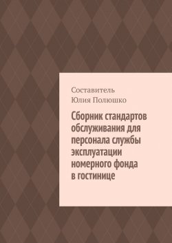 Сборник стандартов обслуживания для персонала службы эксплуатации номерного фонда в гостинице - Юлия Полюшко