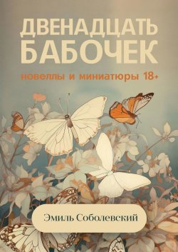 Двенадцать бабочек. Новеллы и миниатюры 18+ - Эмиль Соболевский