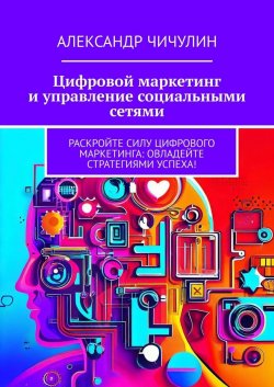 Цифровой маркетинг и управление социальными сетями - Александр Чичулин