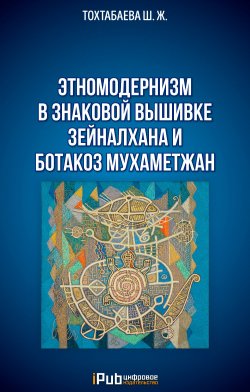 Этномодернизм в знаковой вышивке Зейналхана и Ботакоз Мухаметжан - Шайзада Тохтабаева