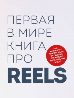 Первая в мире книга про reels. Как бесплатно продвигаться в соцсетях с помощью вертикальных видео - Руслан Фаршатов