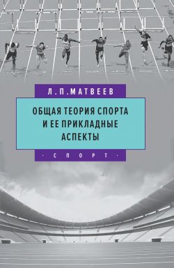 Общая теория спорта и ее прикладные аспекты - Лев Матвеев